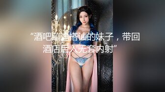 “酒吧蹦迪搭讪的妹子，带回酒店后入无套内射”