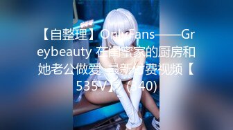 【自整理】OnlyFans——Greybeauty 在闺蜜家的厨房和她老公做爱  最新付费视频【535V】  (340)