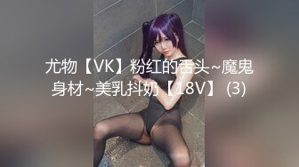 尤物【VK】粉红的舌头~魔鬼身材~美乳抖奶【18V】 (3)