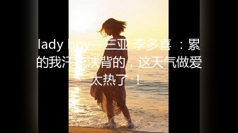 lady boy—三亚 李多喜 ：累的我汗流浃背的，这天气做爱太热了 ！ 