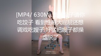 [MP4/ 630M] 漂亮嫂子请你吃饺子 看到性感大屁屁还想调戏吃嫂子 好猛把嫂子都操虚脱了