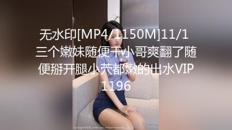 无水印[MP4/1150M]11/1 三个嫩妹随便干小哥爽翻了随便掰开腿小茓都嫩的出水VIP1196