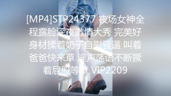 [MP4]STP24377 夜场女神全程露脸深夜激情大秀 完美好身材揉着奶子自慰骚逼 叫着爸爸快来草 淫声荡语不断撅着屁股等草 VIP2209