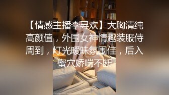 【情感主播李寻欢】大胸清纯高颜值，外围女神情趣装服侍周到，灯光暧昧氛围佳，后入蜜穴娇喘不断