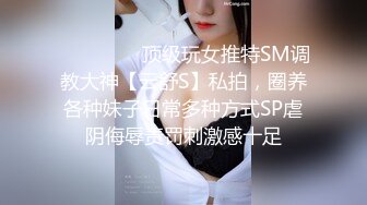 ❤️❤️❤️顶级玩女推特SM调教大神【云舒S】私拍，圈养各种妹子日常多种方式SP虐阴侮辱责罚刺激感十足