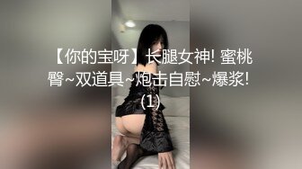 【你的宝呀】长腿女神! 蜜桃臀~双道具~炮击自慰~爆浆! (1)