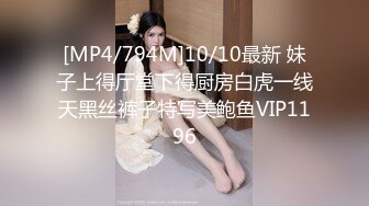 [MP4/794M]10/10最新 妹子上得厅堂下得厨房白虎一线天黑丝裤子特写美鲍鱼VIP1196