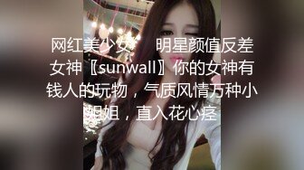 网红美少女❤️明星颜值反差女神〖sunwall〗你的女神有钱人的玩物，气质风情万种小姐姐，直入花心痉