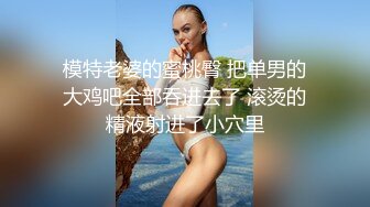 模特老婆的蜜桃臀 把单男的大鸡吧全部吞进去了 滚烫的精液射进了小穴里