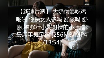 【新速片遞】 大奶伪娘吃鸡啪啪 你操女人多吗 舒服吗 舒服 被强壮小哥哥操的小骚逼 最后手舞足蹈 [256MB/MP4/13:54]