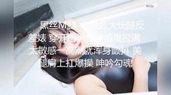 ❤️黑丝M腿❤️极品大长腿反差婊 穿开档黑丝诱惑度拉满 太敏感一高潮就浑身颤抖 美腿肩上扛爆操 呻吟勾魂