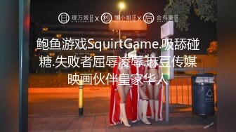 鲍鱼游戏SquirtGame.吸舔碰糖.失败者屈辱凌辱.麻豆传媒映画伙伴皇家华人