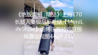 《绝版震撼⭐精品》上海170长腿人妻极品反差婊【MimiLifeShow】汤博乐推特疯狂极限露出视图440P 23V