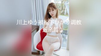 川上ゆう被松下ひかり调教  （近亲篇）