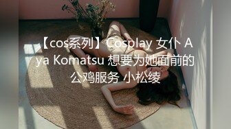 【cos系列】Cosplay 女仆 Aya Komatsu 想要为她面前的公鸡服务 小松绫