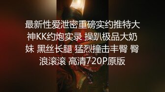 最新性爱泄密重磅实约推特大神KK约炮实录 操趴极品大奶妹 黑丝长腿 猛烈撞击丰臀 臀浪滚滚 高清720P原版