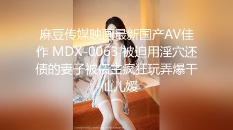 麻豆传媒映画最新国产AV佳作 MDX-0063 被迫用淫穴还债的妻子被债主疯狂玩弄爆干-仙儿媛