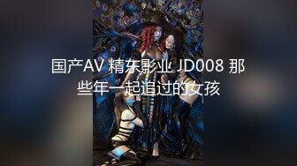 国产AV 精东影业 JD008 那些年一起追过的女孩