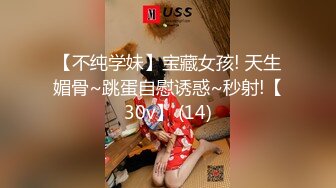 【不纯学妹】宝藏女孩! 天生媚骨~跳蛋自慰诱惑~秒射!【30v】 (14)