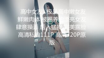 ❤高中女友❤极品高中嫩女友 鲜嫩肉体 被圈养的漂亮女友肆意操弄 后入猛操 完美露脸 高清私拍111P 高清720P原版