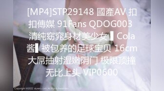 [MP4]STP29148 國產AV 扣扣傳媒 91Fans QDOG003 清纯窈窕身材美少女 ▌Cola酱▌被包养的足球宝贝 16cm大屌抽射湿嫩阴门 极限顶撞无比上头 VIP0600