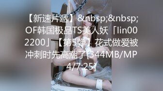 【新速片遞】&nbsp;&nbsp;OF韩国极品TS美人妖「lin002200」【第5弹】花式做爱被冲刺时先高潮了[344MB/MP4/7:25]