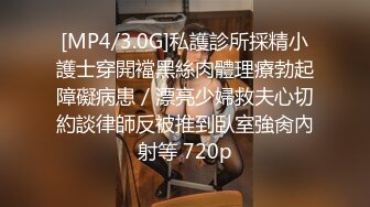 [MP4/3.0G]私護診所採精小護士穿開襠黑絲肉體理療勃起障礙病患／漂亮少婦救夫心切約談律師反被推到臥室強肏內射等 720p