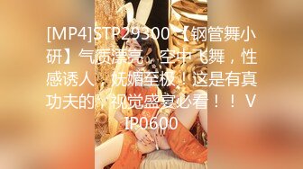 [MP4]STP29300 【钢管舞小研】气质漂亮，空中飞舞，性感诱人，妩媚至极！这是有真功夫的，视觉盛宴必看！！ VIP0600