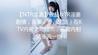 【NTR淫妻】极品NTR淫妻剧情，美妻（乔儿生活）在KTV内被上司狂艹，无套内射，精液流一地！